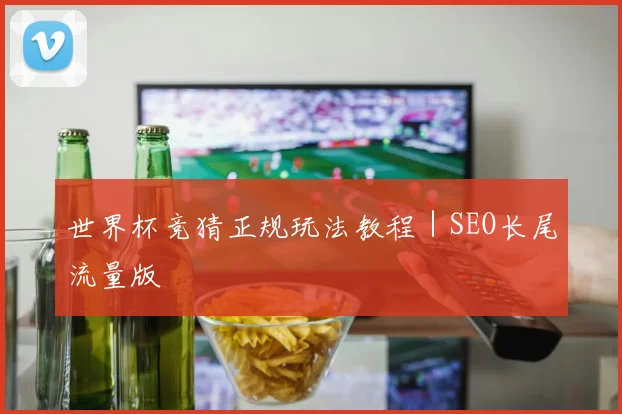 世界杯竞猜正规玩法教程|SEO长尾流量版