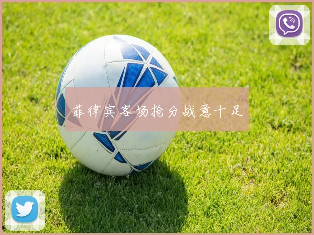 菲律宾客场抢分战意十足