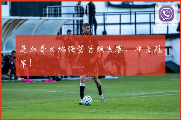 芝加哥火焰强势晋级决赛，冲击冠军！
