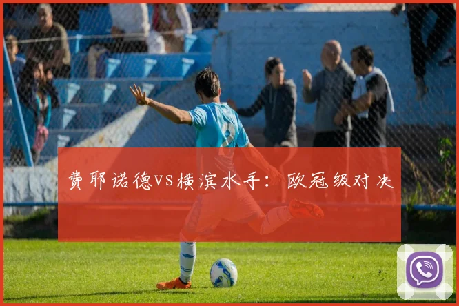 费耶诺德vs横滨水手:欧冠级对决