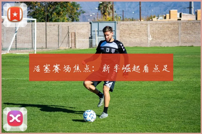 活塞赛场焦点：新季崛起看点足