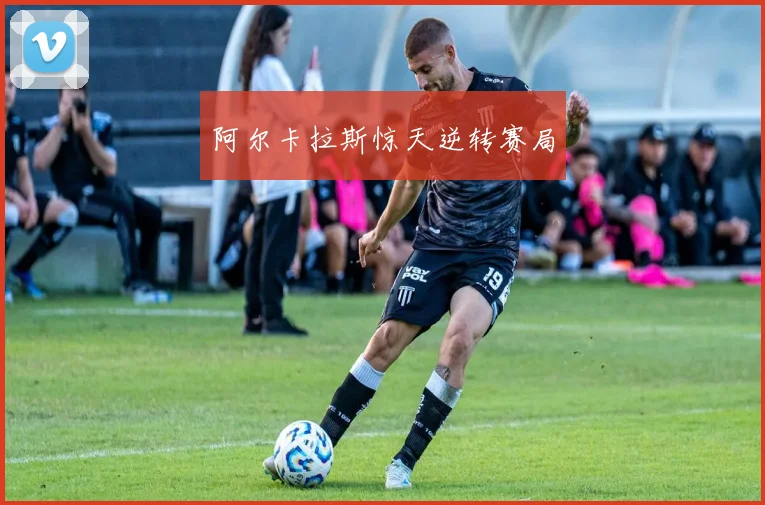 阿尔卡拉斯惊天逆转赛局