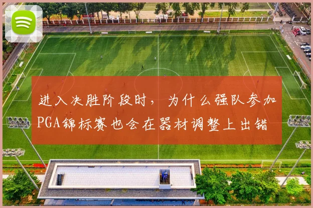 进入决胜阶段时,为什么强队参加PGA锦标赛也会在器材调整上出错