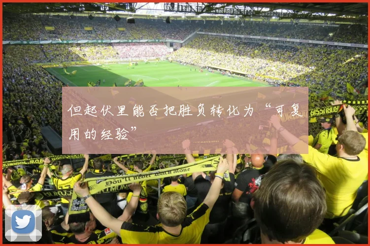 但起伏里能否把胜负转化为“可复用的经验”