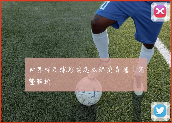世界杯足球彩票怎么玩更靠谱｜完整解析