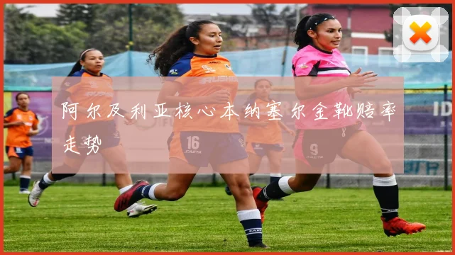 阿尔及利亚核心本纳塞尔金靴赔率走势