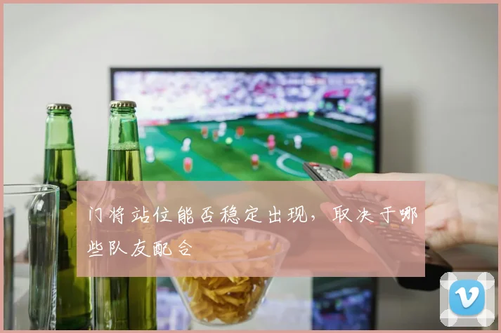 门将站位能否稳定出现,取决于哪些队友配合
