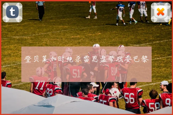 登贝莱加时绝杀雷恩盘带戏耍巴黎