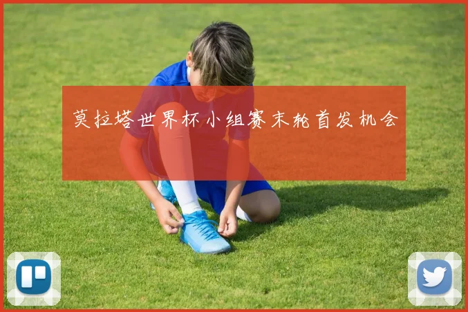 莫拉塔世界杯小组赛末轮首发机会