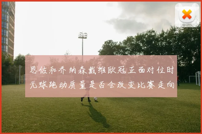 恩佐和乔纳森戴维欧冠正面对位时无球跑动质量是否会改变比赛走向