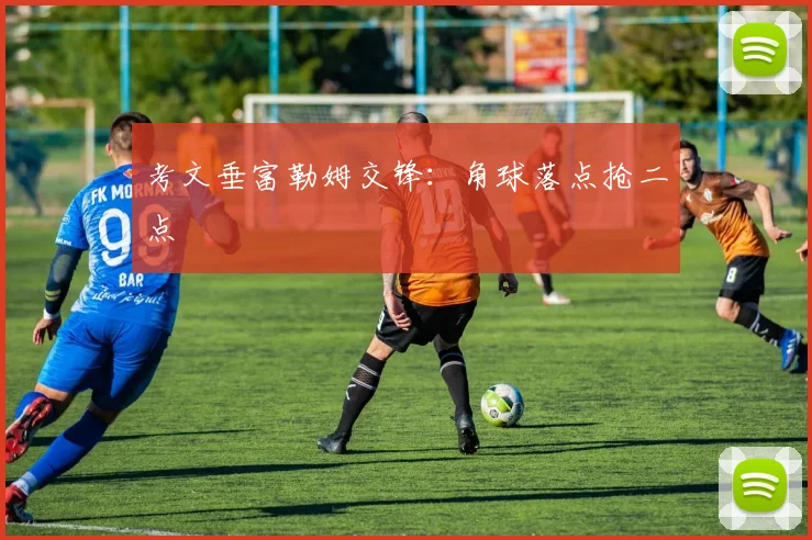 考文垂富勒姆交锋：角球落点抢二点