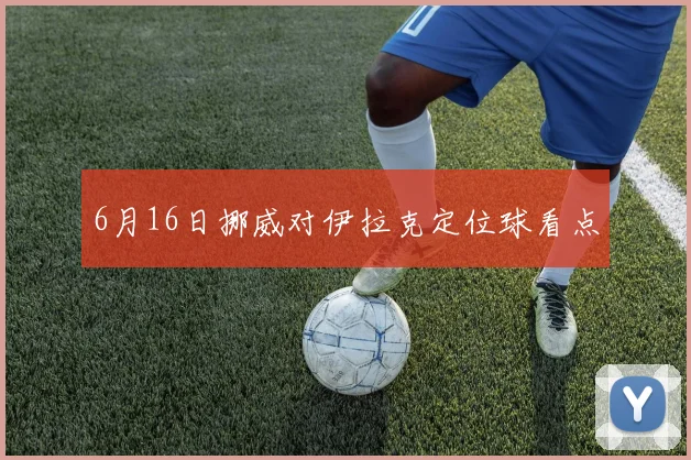 6月16日挪威对伊拉克定位球看点
