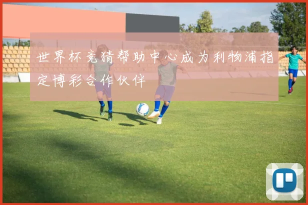 世界杯竞猜帮助中心成为利物浦指定博彩合作伙伴