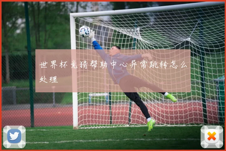 世界杯竞猜帮助中心异常跳转怎么处理