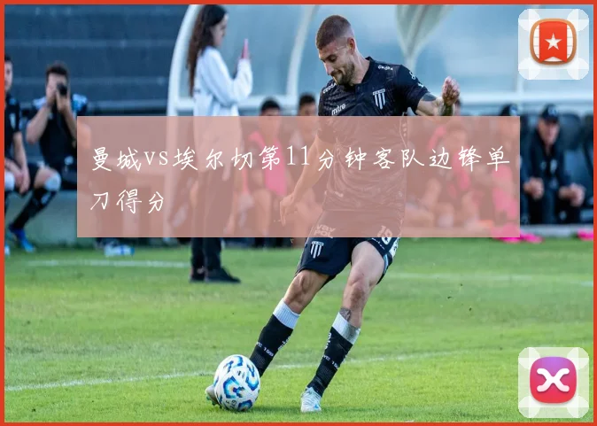 曼城vs埃尔切第11分钟客队边锋单刀得分
