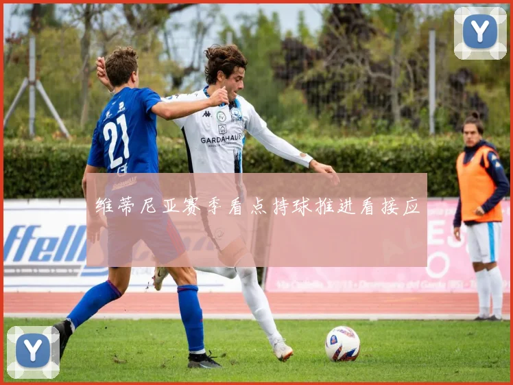 维蒂尼亚赛季看点持球推进看接应