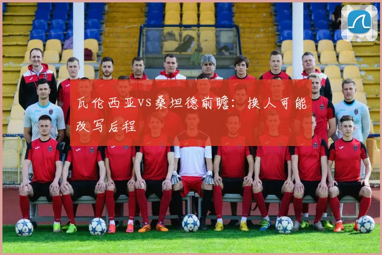 瓦伦西亚vs桑坦德前瞻：换人可能改写后程