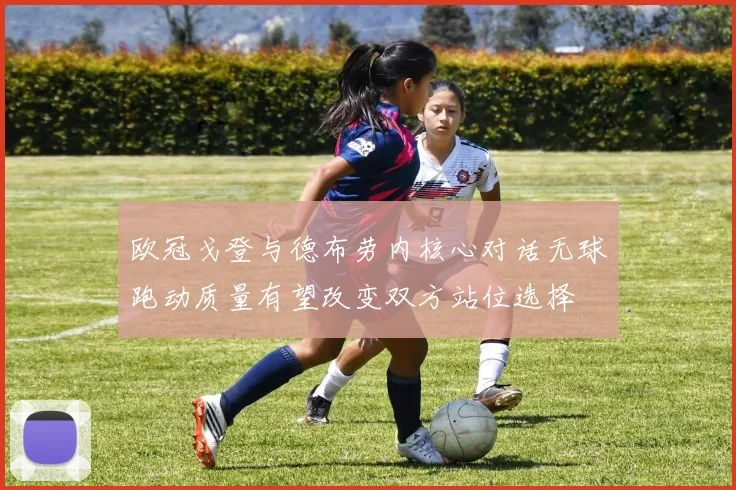 欧冠戈登与德布劳内核心对话无球跑动质量有望改变双方站位选择