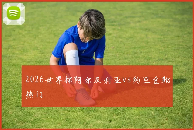 2026世界杯阿尔及利亚vs约旦金靴热门