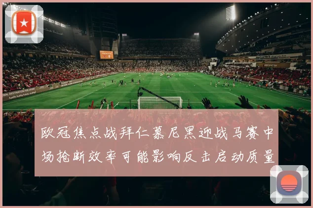 欧冠焦点战拜仁慕尼黑迎战马赛中场抢断效率可能影响反击启动质量