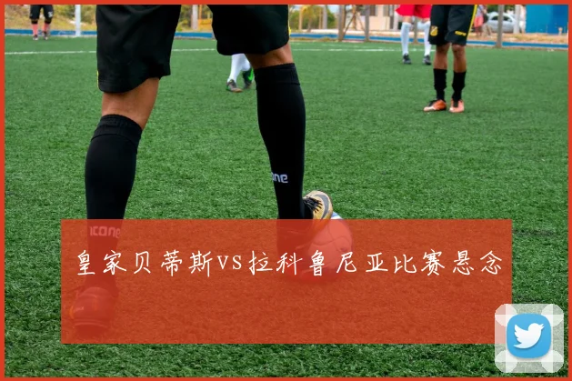 皇家贝蒂斯vs拉科鲁尼亚比赛悬念